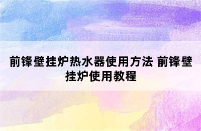 前锋壁挂炉热水器使用方法 前锋壁挂炉使用教程